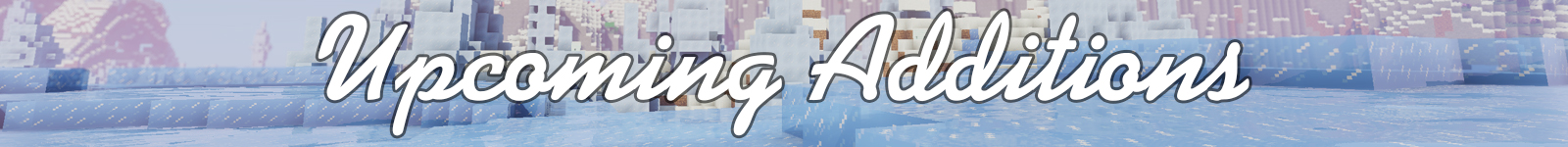 Upcoming Additions