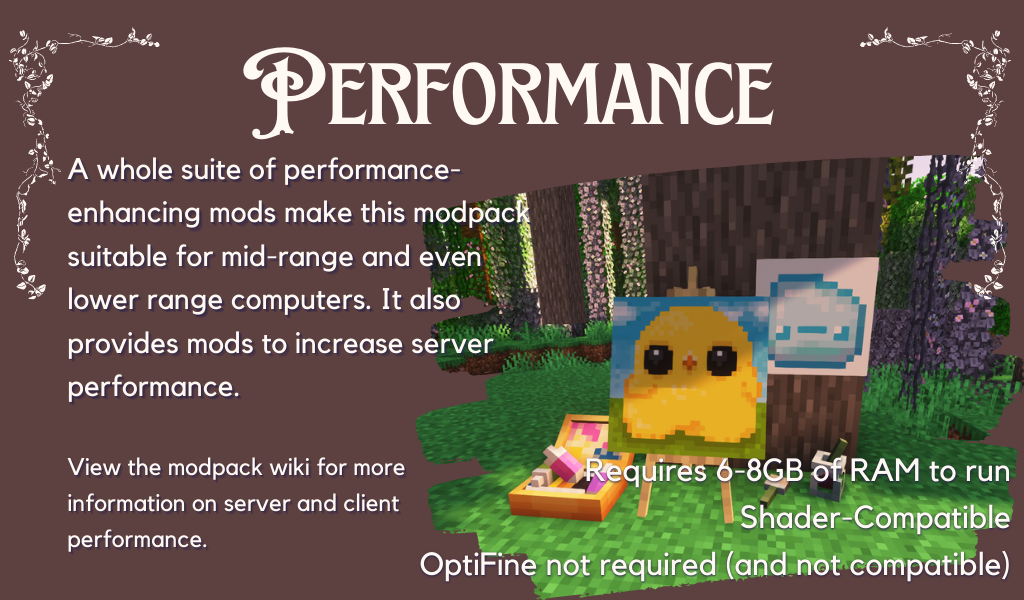 An image of a small painter's area, with a painting of a slime and another painting of a chick. Text reads: "Performance: A whole suite of performance-enhancing mods make this modpack suitable for mid-range and even lower range computers. It also provides mods to increase server performance. View the modpack wiki for more information on server and client performance. Requires 6-8GB of RAM to run. Shader-compatible. OptiFine not required (and not compatible).
